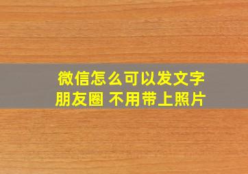 微信怎么可以发文字朋友圈 不用带上照片